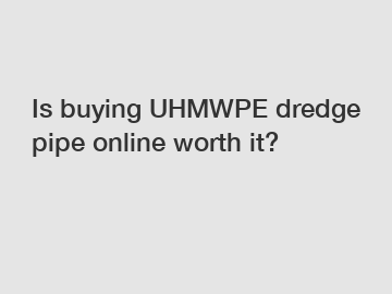 Is buying UHMWPE dredge pipe online worth it?