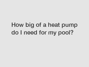 How big of a heat pump do I need for my pool?