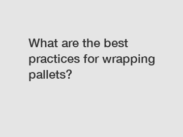 What are the best practices for wrapping pallets?