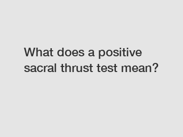 What does a positive sacral thrust test mean?