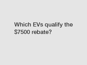 Which EVs qualify the $7500 rebate?