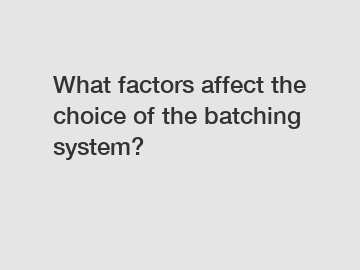 What factors affect the choice of the batching system?