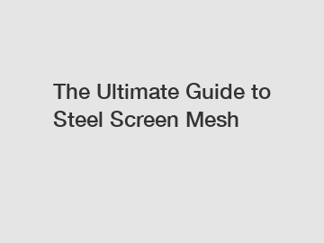 The Ultimate Guide to Steel Screen Mesh