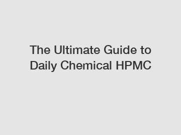 The Ultimate Guide to Daily Chemical HPMC