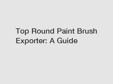 Top Round Paint Brush Exporter: A Guide