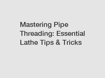 Mastering Pipe Threading: Essential Lathe Tips & Tricks