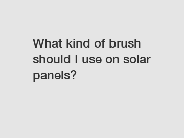 What kind of brush should I use on solar panels?