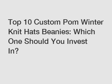 Top 10 Custom Pom Winter Knit Hats Beanies: Which One Should You Invest In?