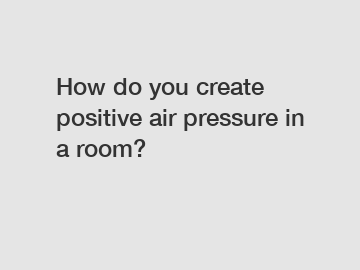 How do you create positive air pressure in a room?