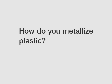 How do you metallize plastic?