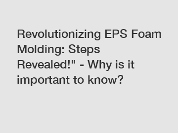 Revolutionizing EPS Foam Molding: Steps Revealed!