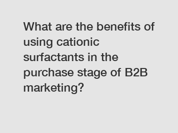 What are the benefits of using cationic surfactants in the purchase stage of B2B marketing?