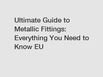 Ultimate Guide to Metallic Fittings: Everything You Need to Know EU