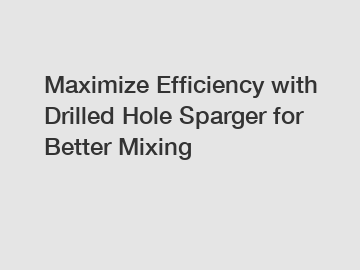 Maximize Efficiency with Drilled Hole Sparger for Better Mixing