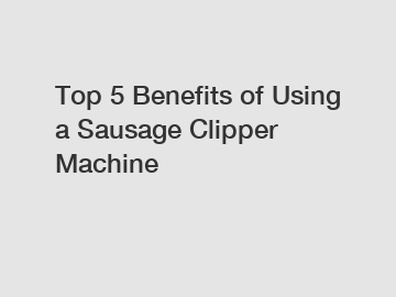 Top 5 Benefits of Using a Sausage Clipper Machine