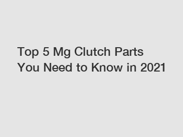 Top 5 Mg Clutch Parts You Need to Know in 2021