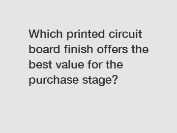 Which printed circuit board finish offers the best value for the purchase stage?