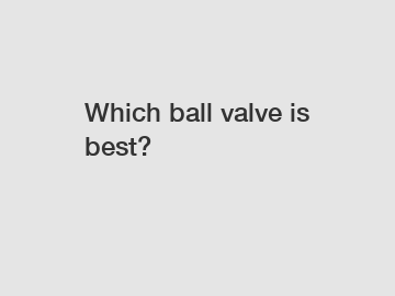 Which ball valve is best?