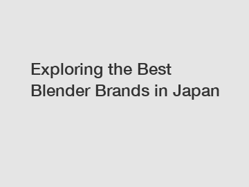 Exploring the Best Blender Brands in Japan