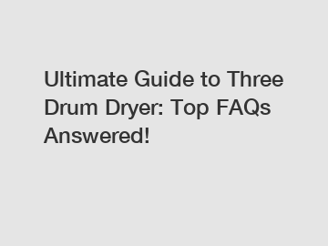 Ultimate Guide to Three Drum Dryer: Top FAQs Answered!