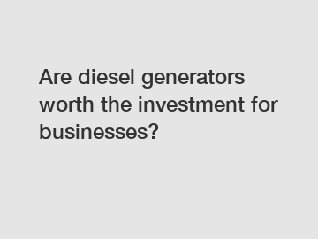 Are diesel generators worth the investment for businesses?