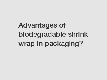 Advantages of biodegradable shrink wrap in packaging?