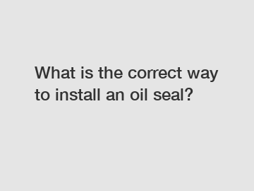 What is the correct way to install an oil seal?