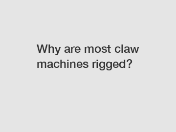 Why are most claw machines rigged?