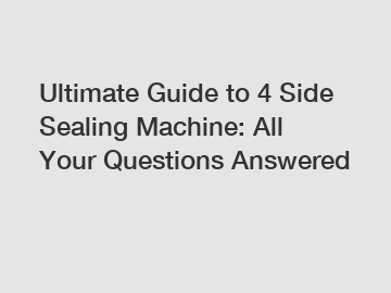 Ultimate Guide to 4 Side Sealing Machine: All Your Questions Answered