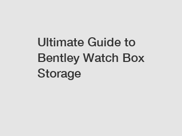 Ultimate Guide to Bentley Watch Box Storage