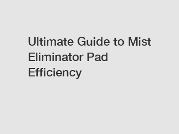 Ultimate Guide to Mist Eliminator Pad Efficiency