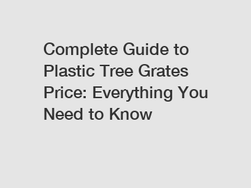 Complete Guide to Plastic Tree Grates Price: Everything You Need to Know