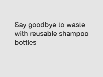 Say goodbye to waste with reusable shampoo bottles