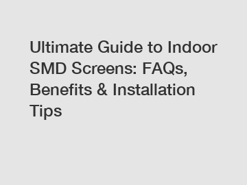 Ultimate Guide to Indoor SMD Screens: FAQs, Benefits & Installation Tips