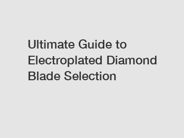 Ultimate Guide to Electroplated Diamond Blade Selection