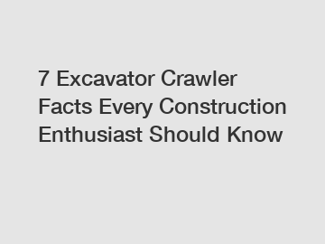 7 Excavator Crawler Facts Every Construction Enthusiast Should Know