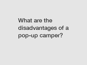 What are the disadvantages of a pop-up camper?