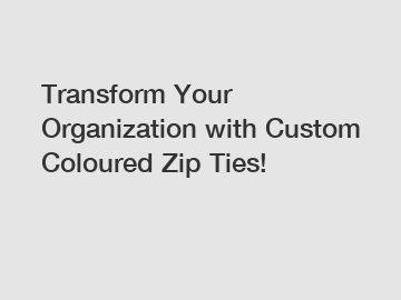 Transform Your Organization with Custom Coloured Zip Ties!