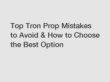 Top Tron Prop Mistakes to Avoid & How to Choose the Best Option