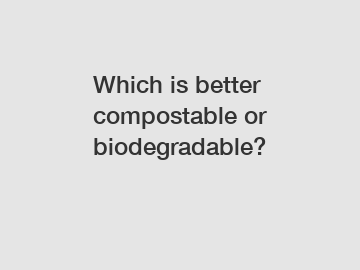 Which is better compostable or biodegradable?