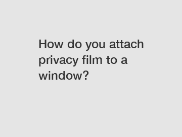 How do you attach privacy film to a window?