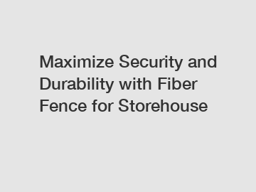 Maximize Security and Durability with Fiber Fence for Storehouse