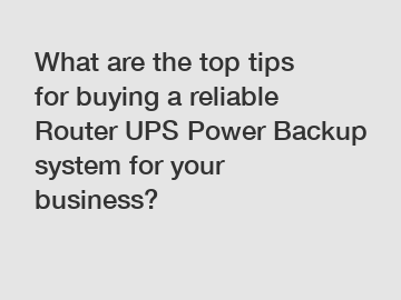 What are the top tips for buying a reliable Router UPS Power Backup system for your business?