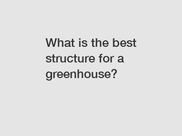 What is the best structure for a greenhouse?