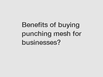 Benefits of buying punching mesh for businesses?