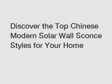 Discover the Top Chinese Modern Solar Wall Sconce Styles for Your Home