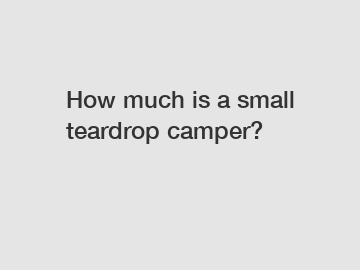 How much is a small teardrop camper?