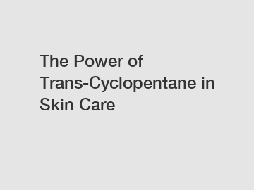 The Power of Trans-Cyclopentane in Skin Care