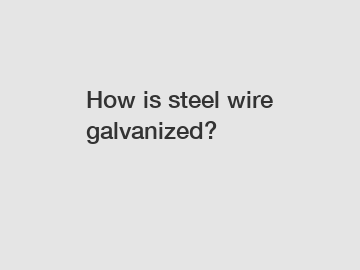 How is steel wire galvanized?