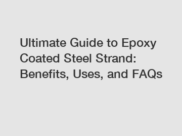 Ultimate Guide to Epoxy Coated Steel Strand: Benefits, Uses, and FAQs